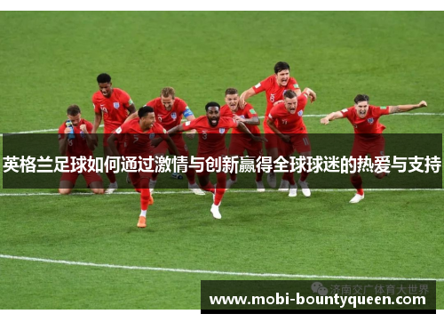 英格兰足球如何通过激情与创新赢得全球球迷的热爱与支持