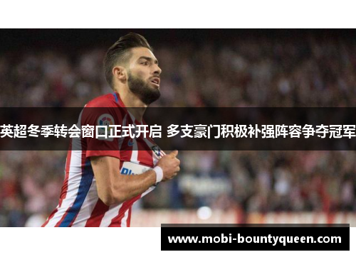 英超冬季转会窗口正式开启 多支豪门积极补强阵容争夺冠军
