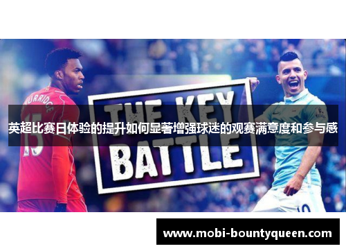 英超比赛日体验的提升如何显著增强球迷的观赛满意度和参与感 英超比赛日体验的提升如何显著增强球迷的观赛满意度和参与感