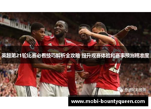 英超第21轮比赛必看技巧解析全攻略 提升观赛体验和赛事预测精准度 英超第21轮比赛必看技巧解析全攻略 提升观赛体验和赛事预测精准度