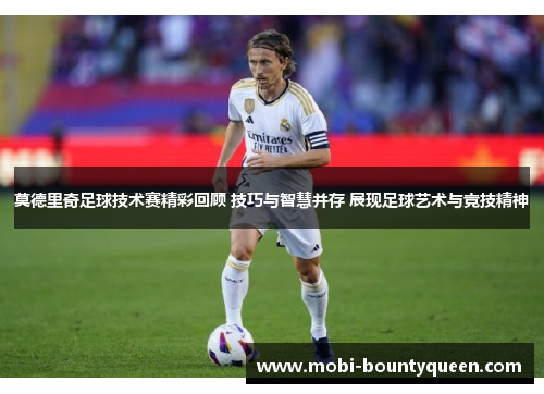 莫德里奇足球技术赛精彩回顾 技巧与智慧并存 展现足球艺术与竞技精神 莫德里奇足球技术赛精彩回顾 技巧与智慧并存 展现足球艺术与竞技精神