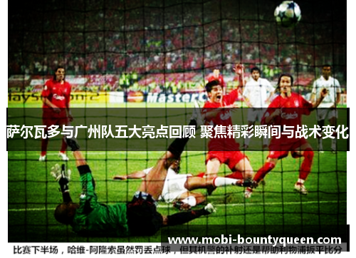 萨尔瓦多与广州队五大亮点回顾 聚焦精彩瞬间与战术变化