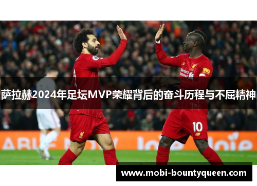萨拉赫2024年足坛MVP荣耀背后的奋斗历程与不屈精神