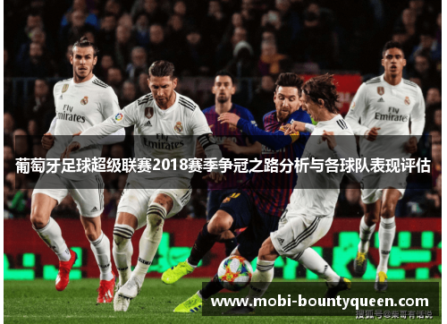 葡萄牙足球超级联赛2018赛季争冠之路分析与各球队表现评估 葡萄牙足球超级联赛2018赛季争冠之路分析与各球队表现评估