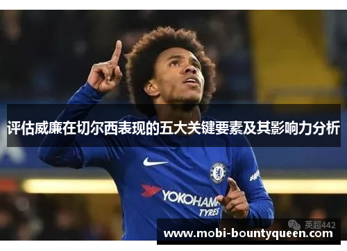 评估威廉在切尔西表现的五大关键要素及其影响力分析