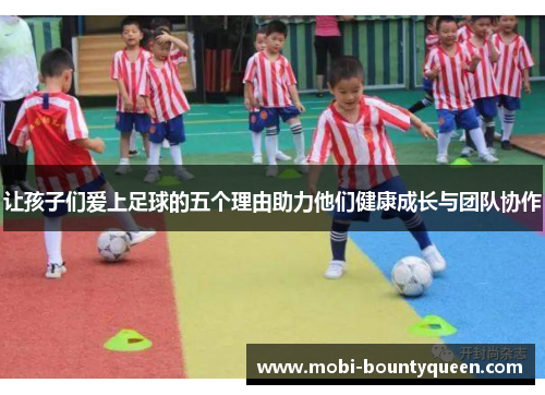 让孩子们爱上足球的五个理由助力他们健康成长与团队协作 让孩子们爱上足球的五个理由助力他们健康成长与团队协作