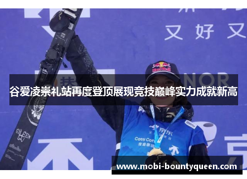 谷爱凌崇礼站再度登顶展现竞技巅峰实力成就新高