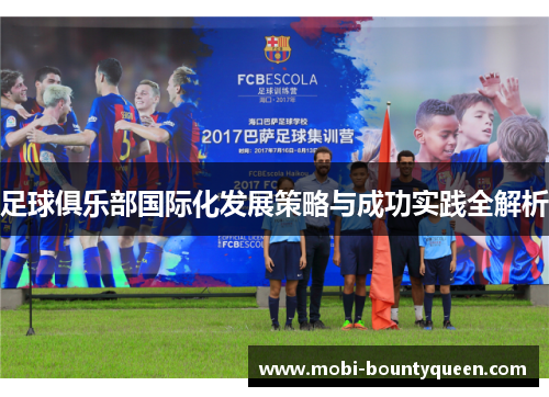 足球俱乐部国际化发展策略与成功实践全解析 足球俱乐部国际化发展策略与成功实践全解析