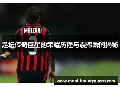 足坛传奇巨星的荣耀历程与震撼瞬间揭秘 足坛传奇巨星的荣耀历程与震撼瞬间揭秘
