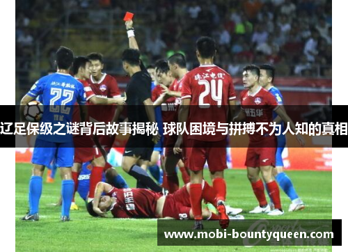辽足保级之谜背后故事揭秘 球队困境与拼搏不为人知的真相 辽足保级之谜背后故事揭秘 球队困境与拼搏不为人知的真相
