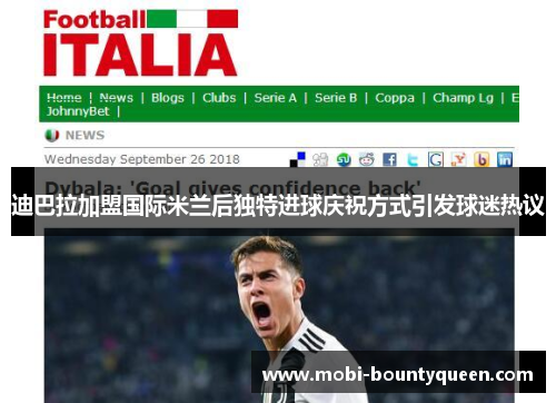迪巴拉加盟国际米兰后独特进球庆祝方式引发球迷热议 迪巴拉加盟国际米兰后独特进球庆祝方式引发球迷热议