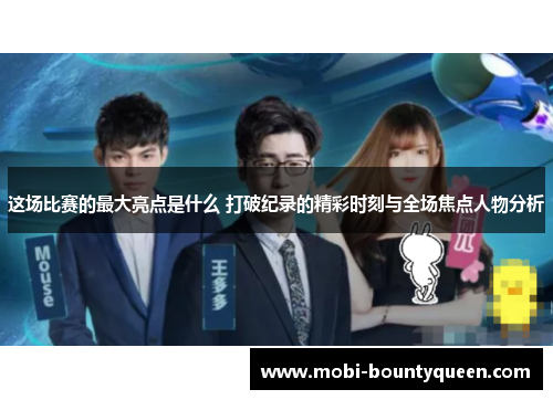 这场比赛的最大亮点是什么 打破纪录的精彩时刻与全场焦点人物分析 这场比赛的最大亮点是什么 打破纪录的精彩时刻与全场焦点人物分析
