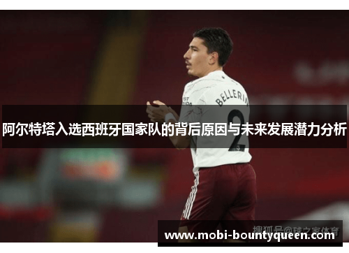 阿尔特塔入选西班牙国家队的背后原因与未来发展潜力分析 阿尔特塔入选西班牙国家队的背后原因与未来发展潜力分析