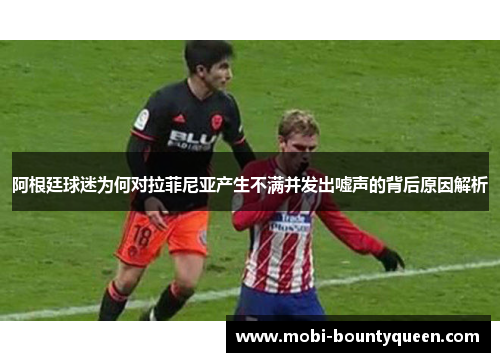 阿根廷球迷为何对拉菲尼亚产生不满并发出嘘声的背后原因解析 阿根廷球迷为何对拉菲尼亚产生不满并发出嘘声的背后原因解析
