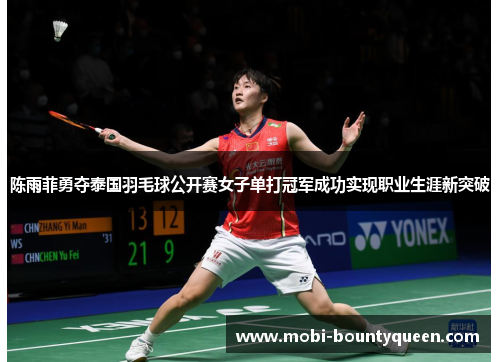 陈雨菲勇夺泰国羽毛球公开赛女子单打冠军成功实现职业生涯新突破 陈雨菲勇夺泰国羽毛球公开赛女子单打冠军成功实现职业生涯新突破