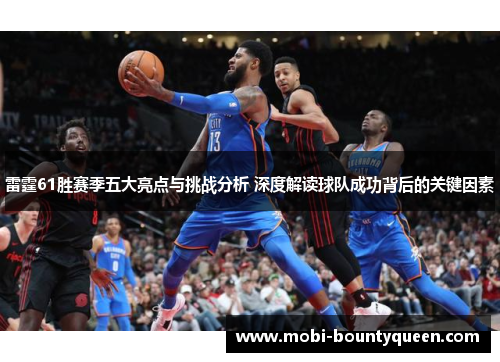 雷霆61胜赛季五大亮点与挑战分析 深度解读球队成功背后的关键因素 雷霆61胜赛季五大亮点与挑战分析 深度解读球队成功背后的关键因素