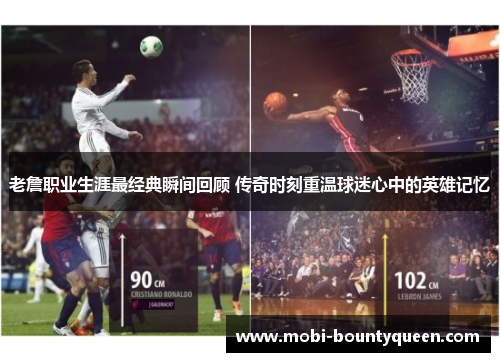 老詹职业生涯最经典瞬间回顾 传奇时刻重温球迷心中的英雄记忆