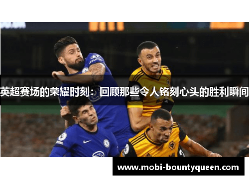 英超赛场的荣耀时刻：回顾那些令人铭刻心头的胜利瞬间