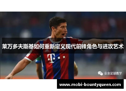 莱万多夫斯基如何重新定义现代前锋角色与进攻艺术 莱万多夫斯基如何重新定义现代前锋角色与进攻艺术