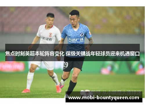 焦点时刻英超本轮阵容变化 保级关键战年轻球员迎来机遇窗口