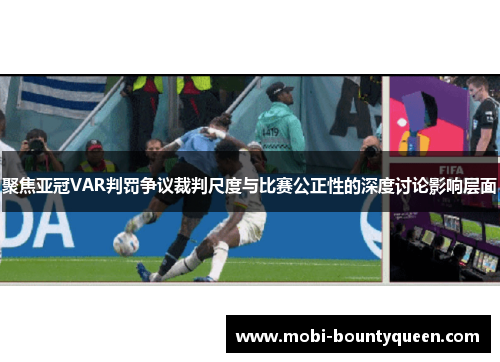 聚焦亚冠VAR判罚争议裁判尺度与比赛公正性的深度讨论影响层面