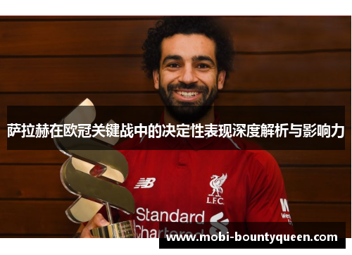 萨拉赫在欧冠关键战中的决定性表现深度解析与影响力