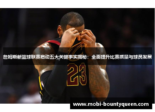 詹姆斯新篮球联赛启动五大关键事实揭秘:全面提升比赛质量与球员发展 詹姆斯新篮球联赛启动五大关键事实揭秘:全面提升比赛质量与球员发展