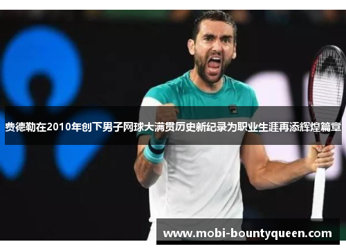 费德勒在2010年创下男子网球大满贯历史新纪录为职业生涯再添辉煌篇章 费德勒在2010年创下男子网球大满贯历史新纪录为职业生涯再添辉煌篇章