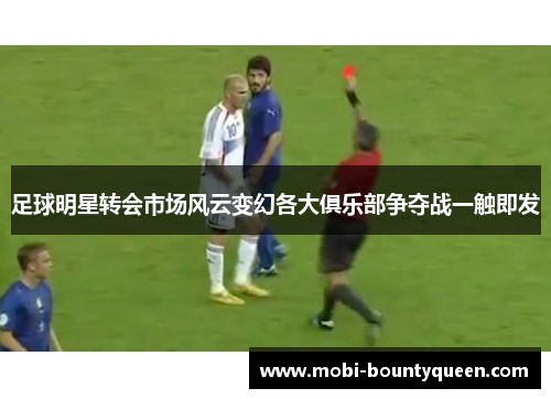 足球明星转会市场风云变幻各大俱乐部争夺战一触即发 足球明星转会市场风云变幻各大俱乐部争夺战一触即发
