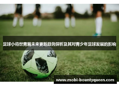 足球小将世青篇未来更新趋势探析及其对青少年足球发展的影响