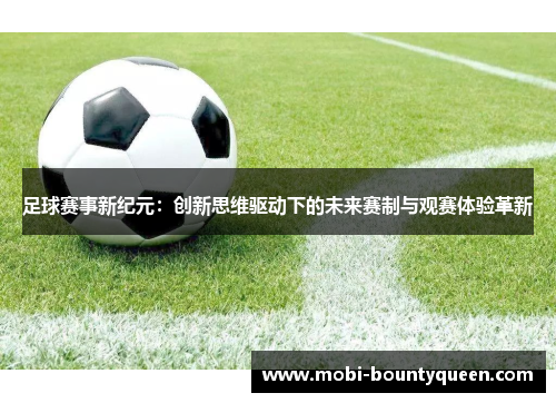 足球赛事新纪元:创新思维驱动下的未来赛制与观赛体验革新 足球赛事新纪元:创新思维驱动下的未来赛制与观赛体验革新