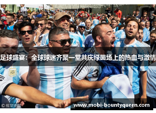 足球盛宴：全球球迷齐聚一堂共庆绿茵场上的热血与激情