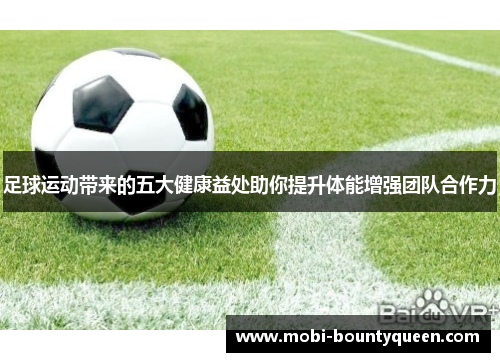 足球运动带来的五大健康益处助你提升体能增强团队合作力 足球运动带来的五大健康益处助你提升体能增强团队合作力