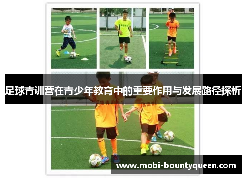 足球青训营在青少年教育中的重要作用与发展路径探析 足球青训营在青少年教育中的重要作用与发展路径探析