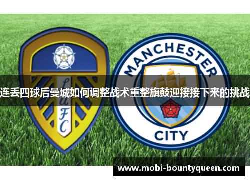 连丢四球后曼城如何调整战术重整旗鼓迎接接下来的挑战