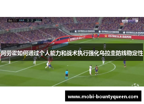 阿劳霍如何通过个人能力和战术执行强化乌拉圭防线稳定性