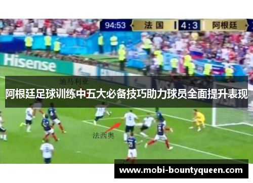 阿根廷足球训练中五大必备技巧助力球员全面提升表现 阿根廷足球训练中五大必备技巧助力球员全面提升表现