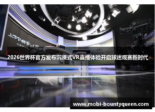 2026世界杯官方发布沉浸式VR直播体验开启球迷观赛新时代 2026世界杯官方发布沉浸式VR直播体验开启球迷观赛新时代
