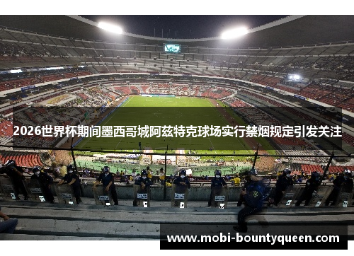 2026世界杯期间墨西哥城阿兹特克球场实行禁烟规定引发关注