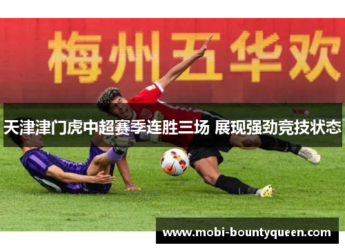 天津津门虎中超赛季连胜三场 展现强劲竞技状态