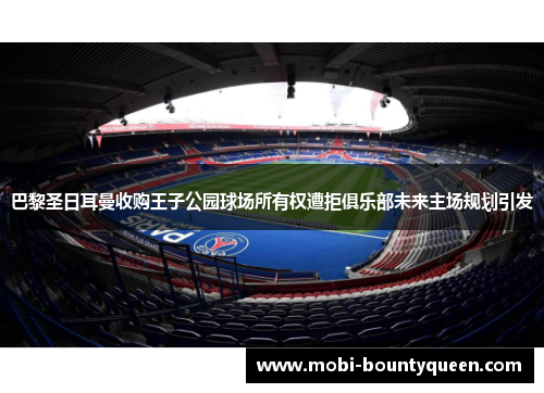 巴黎圣日耳曼收购王子公园球场所有权遭拒俱乐部未来主场规划引发
