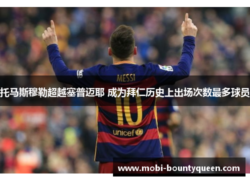 托马斯穆勒超越塞普迈耶 成为拜仁历史上出场次数最多球员 托马斯穆勒超越塞普迈耶 成为拜仁历史上出场次数最多球员