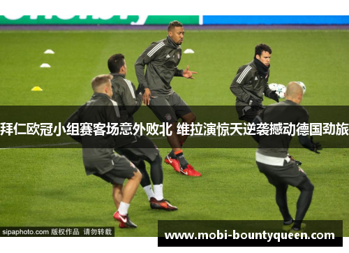 拜仁欧冠小组赛客场意外败北 维拉演惊天逆袭撼动德国劲旅 拜仁欧冠小组赛客场意外败北 维拉演惊天逆袭撼动德国劲旅