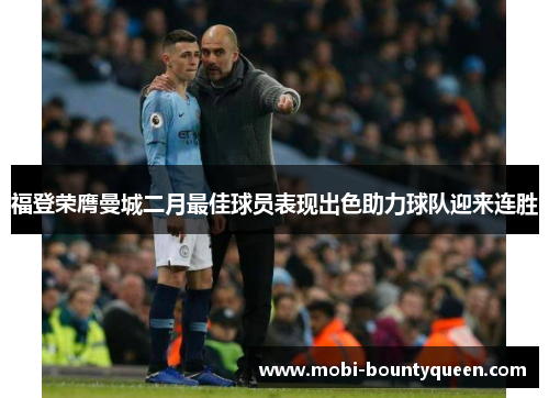 福登荣膺曼城二月最佳球员表现出色助力球队迎来连胜 福登荣膺曼城二月最佳球员表现出色助力球队迎来连胜