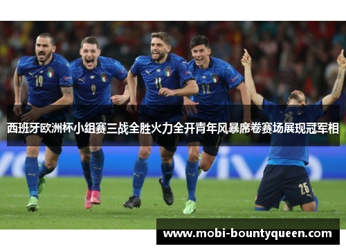西班牙欧洲杯小组赛三战全胜火力全开青年风暴席卷赛场展现冠军相