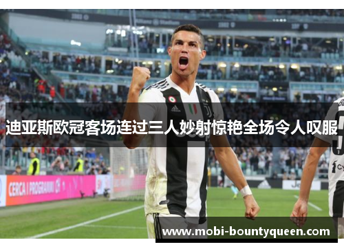 迪亚斯欧冠客场连过三人妙射惊艳全场令人叹服