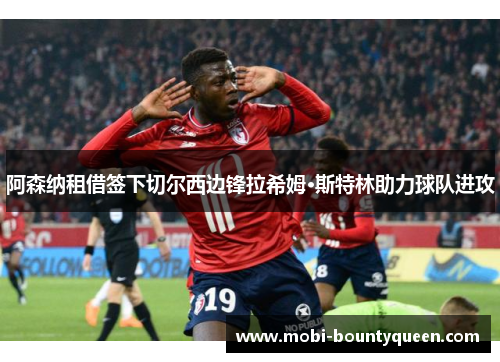 阿森纳租借签下切尔西边锋拉希姆·斯特林助力球队进攻 阿森纳租借签下切尔西边锋拉希姆·斯特林助力球队进攻