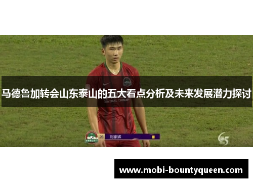 马德鲁加转会山东泰山的五大看点分析及未来发展潜力探讨