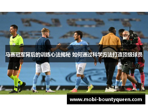 马赛冠军背后的训练心法揭秘 如何通过科学方法打造顶级球员