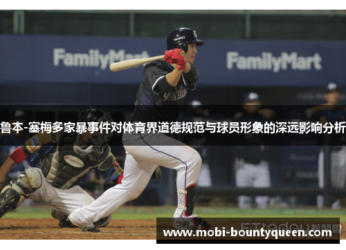 鲁本-塞梅多家暴事件对体育界道德规范与球员形象的深远影响分析